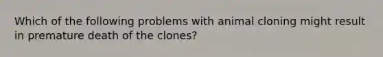 Which of the following problems with animal cloning might result in premature death of the clones?