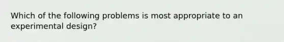 Which of the following problems is most appropriate to an experimental design?