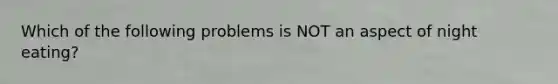 Which of the following problems is NOT an aspect of night eating?