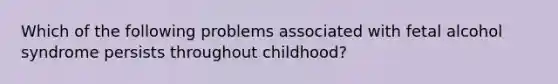 Which of the following problems associated with fetal alcohol syndrome persists throughout childhood?