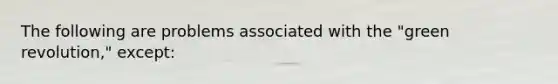 The following are problems associated with the "green revolution," except: