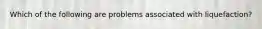 Which of the following are problems associated with liquefaction?