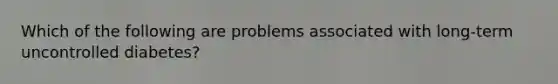 Which of the following are problems associated with long-term uncontrolled diabetes?