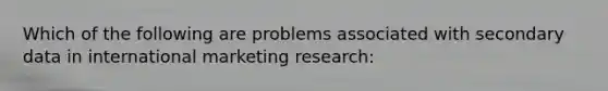 Which of the following are problems associated with secondary data in international marketing research: