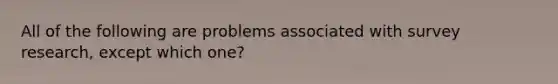 All of the following are problems associated with survey research, except which one?