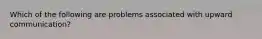 Which of the following are problems associated with upward communication?