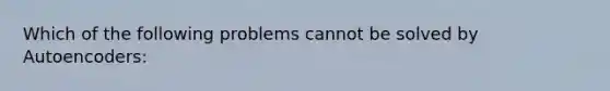 Which of the following problems cannot be solved by Autoencoders: