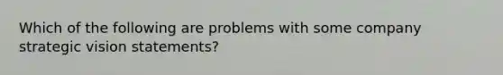 Which of the following are problems with some company strategic vision statements?