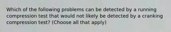 Which of the following problems can be detected by a running compression test that would not likely be detected by a cranking compression test? (Choose all that apply)