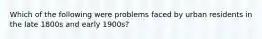 Which of the following were problems faced by urban residents in the late 1800s and early 1900s?