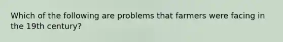 Which of the following are problems that farmers were facing in the 19th century?