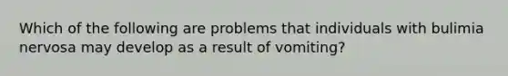 Which of the following are problems that individuals with bulimia nervosa may develop as a result of vomiting?