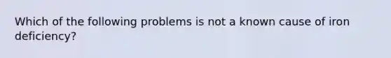 Which of the following problems is not a known cause of iron deficiency?