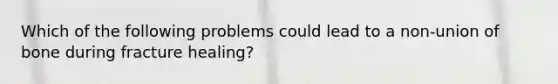 Which of the following problems could lead to a non-union of bone during fracture healing?