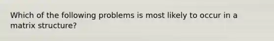 Which of the following problems is most likely to occur in a matrix structure?