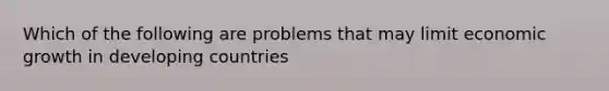 Which of the following are problems that may limit economic growth in developing countries