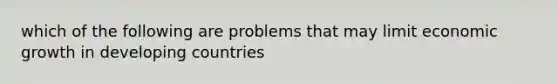 which of the following are problems that may limit economic growth in developing countries