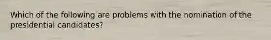 Which of the following are problems with the nomination of the presidential candidates?