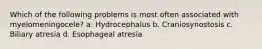 Which of the following problems is most often associated with myelomeningocele? a. Hydrocephalus b. Craniosynostosis c. Biliary atresia d. Esophageal atresia