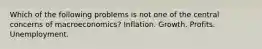 Which of the following problems is not one of the central concerns of macroeconomics? Inflation. Growth. Profits. Unemployment.