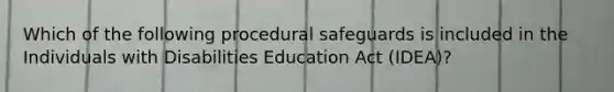 Which of the following procedural safeguards is included in the Individuals with Disabilities Education Act (IDEA)?