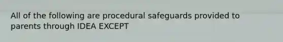 All of the following are procedural safeguards provided to parents through IDEA EXCEPT