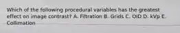 Which of the following procedural variables has the greatest effect on image contrast? A. Filtration B. Grids C. OID D. kVp E. Collimation