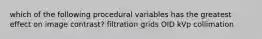 which of the following procedural variables has the greatest effect on image contrast? filtration grids OID kVp collimation