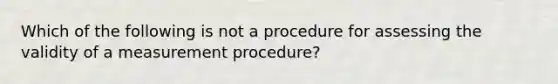 Which of the following is not a procedure for assessing the validity of a measurement procedure?