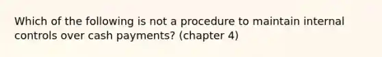 Which of the following is not a procedure to maintain internal controls over cash payments? (chapter 4)