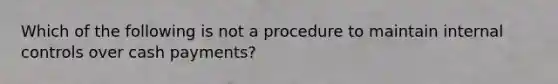 Which of the following is not a procedure to maintain internal controls over cash payments?