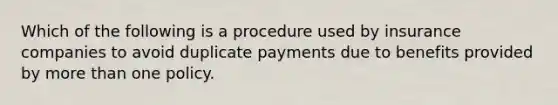 Which of the following is a procedure used by insurance companies to avoid duplicate payments due to benefits provided by more than one policy.