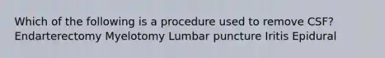 Which of the following is a procedure used to remove CSF? Endarterectomy Myelotomy Lumbar puncture Iritis Epidural