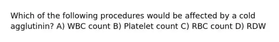 Which of the following procedures would be affected by a cold agglutinin? A) WBC count B) Platelet count C) RBC count D) RDW