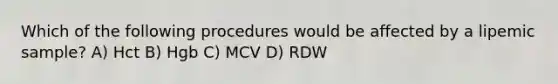 Which of the following procedures would be affected by a lipemic sample? A) Hct B) Hgb C) MCV D) RDW