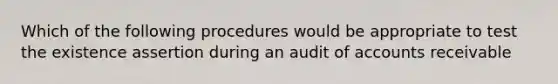 Which of the following procedures would be appropriate to test the existence assertion during an audit of accounts receivable