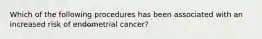 Which of the following procedures has been associated with an increased risk of endometrial cancer?