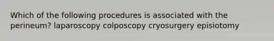 Which of the following procedures is associated with the perineum? laparoscopy colposcopy cryosurgery episiotomy