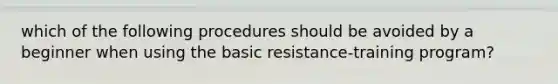 which of the following procedures should be avoided by a beginner when using the basic resistance-training program?