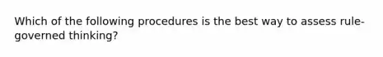 Which of the following procedures is the best way to assess rule-governed thinking?