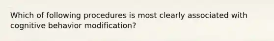 Which of following procedures is most clearly associated with cognitive behavior modification?