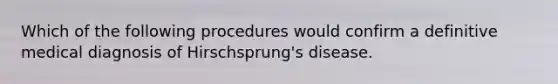 Which of the following procedures would confirm a definitive medical diagnosis of Hirschsprung's disease.