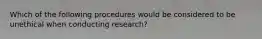 Which of the following procedures would be considered to be unethical when conducting research?