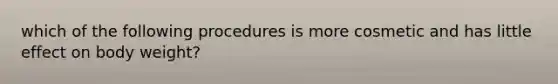 which of the following procedures is more cosmetic and has little effect on body weight?