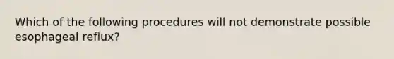 Which of the following procedures will not demonstrate possible esophageal reflux?