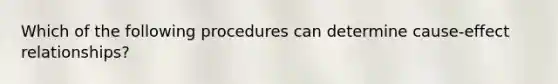 Which of the following procedures can determine cause-effect relationships?