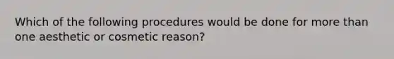 Which of the following procedures would be done for more than one aesthetic or cosmetic reason?