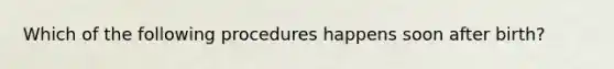 Which of the following procedures happens soon after birth?