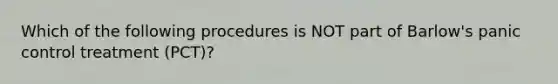 Which of the following procedures is NOT part of Barlow's panic control treatment (PCT)?