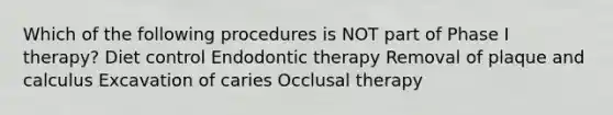 Which of the following procedures is NOT part of Phase I therapy? Diet control Endodontic therapy Removal of plaque and calculus Excavation of caries Occlusal therapy